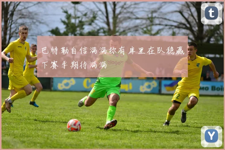 巴特勒自信满满称有库里在队稳赢下赛季期待满满