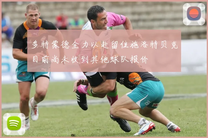 多特蒙德全力以赴留住施洛特贝克目前尚未收到其他球队报价