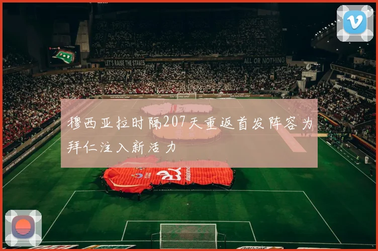 穆西亚拉时隔207天重返首发阵容为拜仁注入新活力