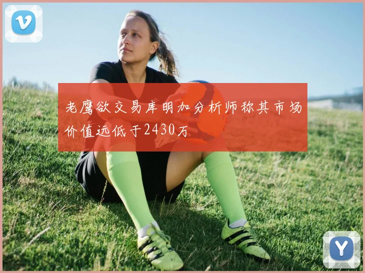 老鹰欲交易库明加分析师称其市场价值远低于2430万
