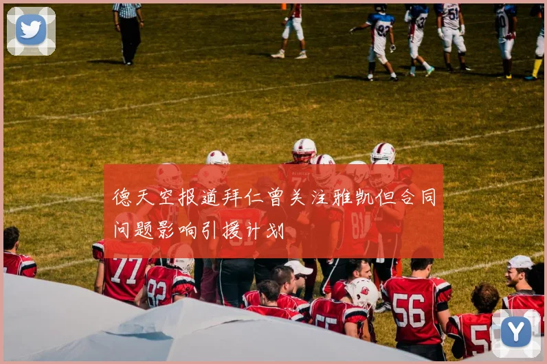 德天空报道拜仁曾关注雅凯但合同问题影响引援计划