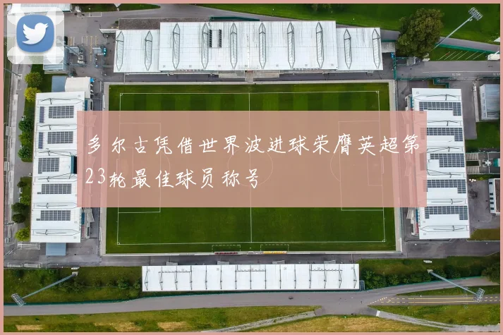 多尔古凭借世界波进球荣膺英超第23轮最佳球员称号
