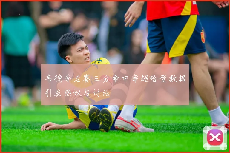 韦德季后赛三分命中率超哈登数据引发热议与讨论