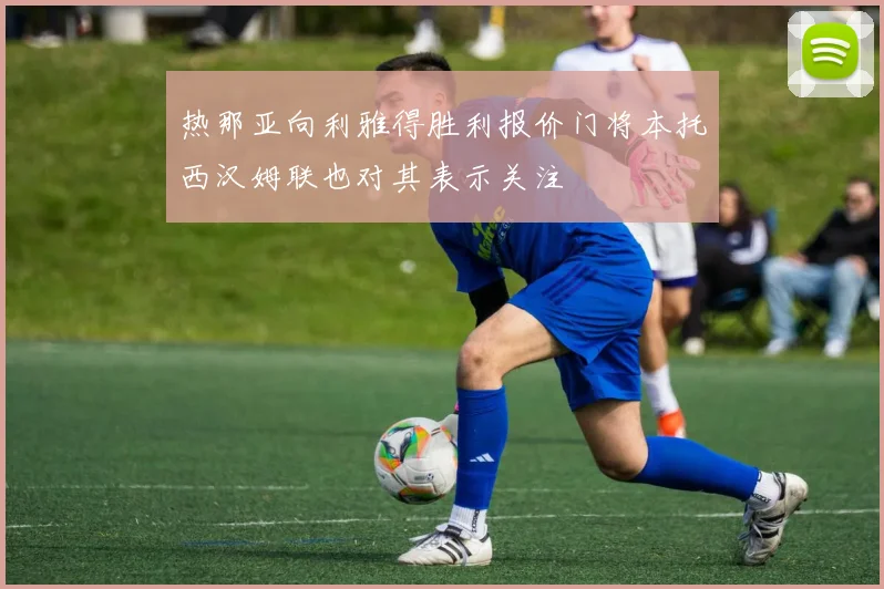 热那亚向利雅得胜利报价门将本托西汉姆联也对其表示关注