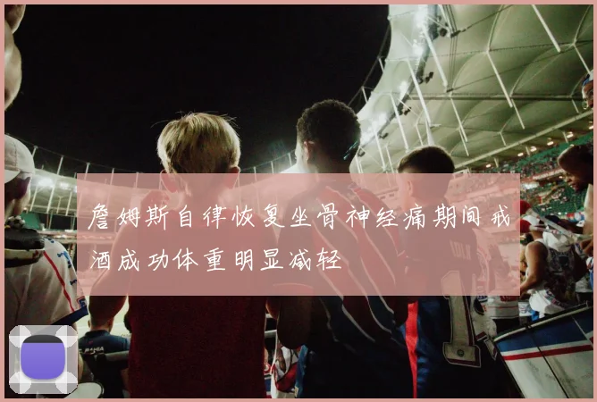 詹姆斯自律恢复坐骨神经痛期间戒酒成功体重明显减轻