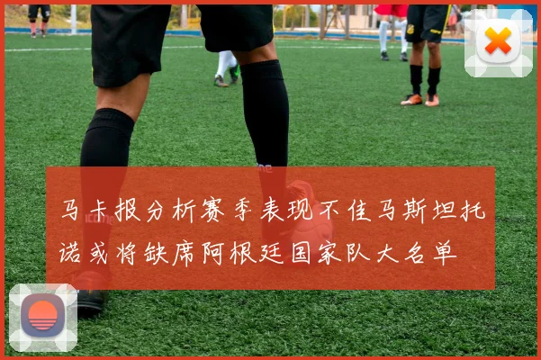 马卡报分析赛季表现不佳马斯坦托诺或将缺席阿根廷国家队大名单