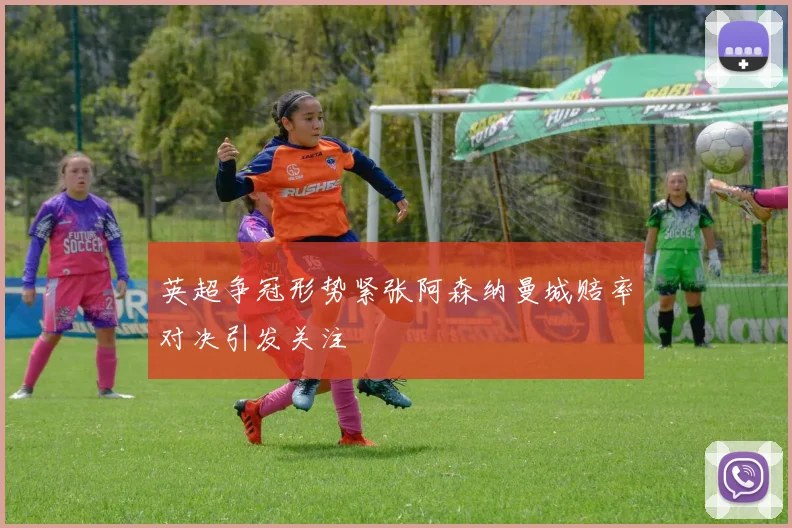 英超争冠形势紧张阿森纳曼城赔率对决引发关注