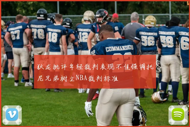 狄龙批评年轻裁判表现不佳强调托尼兄弟树立NBA裁判标准