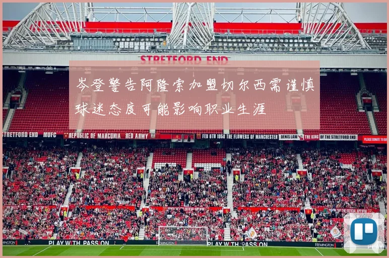 岑登警告阿隆索加盟切尔西需谨慎球迷态度可能影响职业生涯
