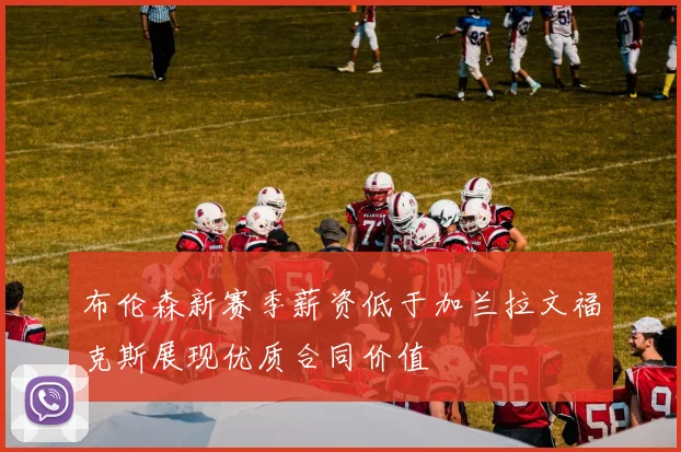 布伦森新赛季薪资低于加兰拉文福克斯展现优质合同价值