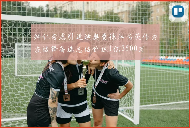 拜仁考虑引进迪奥曼德和戈茨作为左边锋备选总估价达1亿3500万