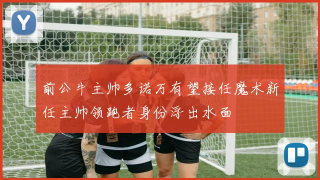 前公牛主帅多诺万有望接任魔术新任主帅领跑者身份浮出水面