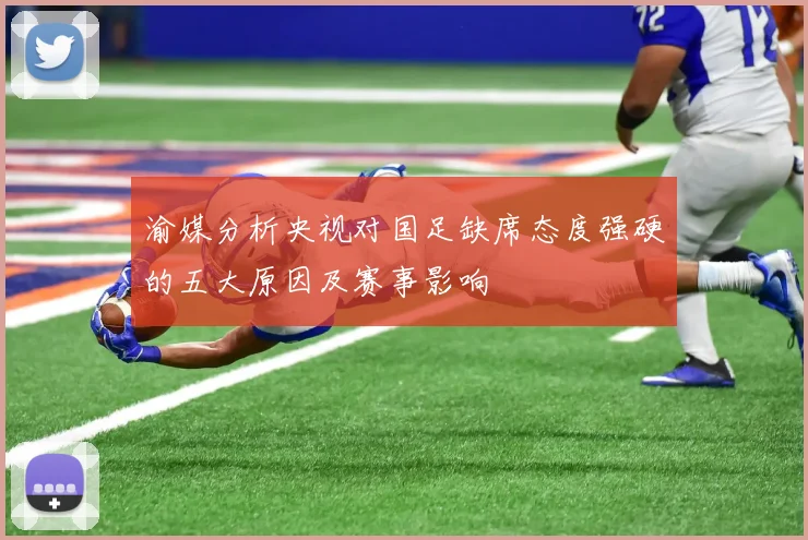 渝媒分析央视对国足缺席态度强硬的五大原因及赛事影响